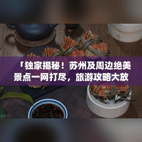 「獨家揭秘！蘇州及周邊絕美景點一網(wǎng)打盡，旅游攻略大放送！」