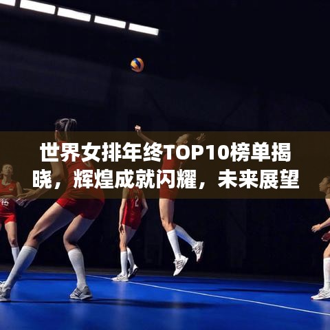 世界女排年終TOP10榜單揭曉，輝煌成就閃耀，未來展望令人期待！