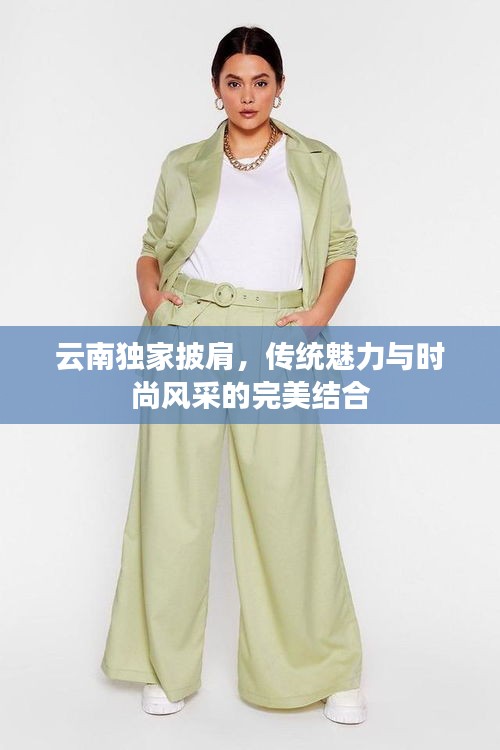 云南獨(dú)家披肩，傳統(tǒng)魅力與時(shí)尚風(fēng)采的完美結(jié)合