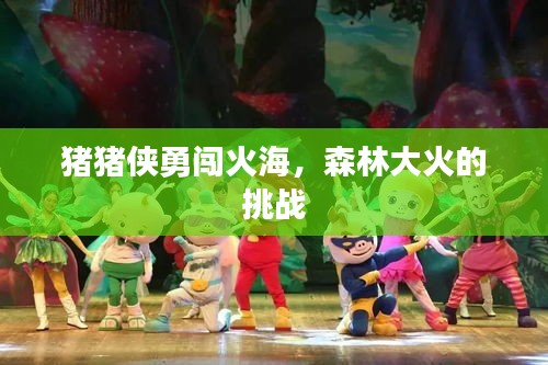 豬豬俠勇闖火海，森林大火的挑戰(zhàn)