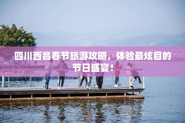 四川西昌春節(jié)旅游攻略，體驗(yàn)最炫目的節(jié)日盛宴！