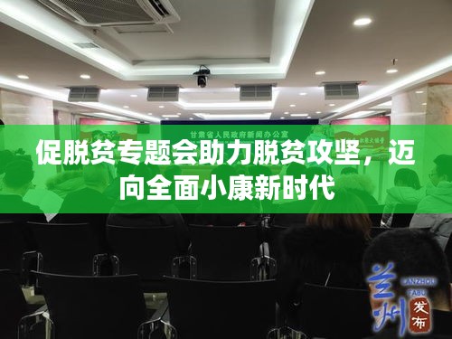 促脫貧專題會助力脫貧攻堅，邁向全面小康新時代