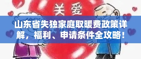 山東省失獨(dú)家庭取暖費(fèi)政策詳解，福利、申請(qǐng)條件全攻略！