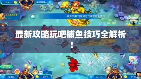 最新攻略玩吧捕魚技巧全解析！
