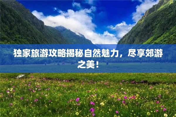 獨(dú)家旅游攻略揭秘自然魅力，盡享郊游之美！