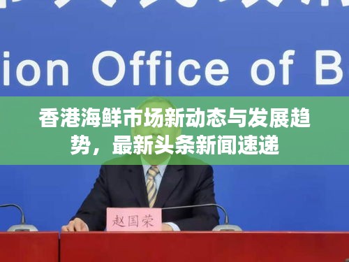 香港海鮮市場(chǎng)新動(dòng)態(tài)與發(fā)展趨勢(shì)，最新頭條新聞速遞