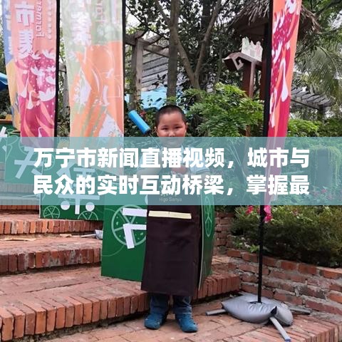 萬寧市新聞直播視頻，城市與民眾的實時互動橋梁，掌握最新資訊動態(tài)