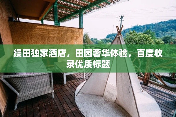 縵田獨(dú)家酒店，田園奢華體驗(yàn)，百度收錄優(yōu)質(zhì)標(biāo)題