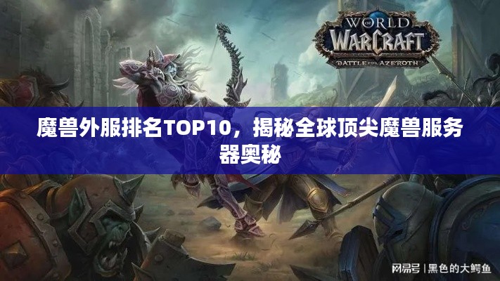 魔獸外服排名TOP10，揭秘全球頂尖魔獸服務(wù)器奧秘