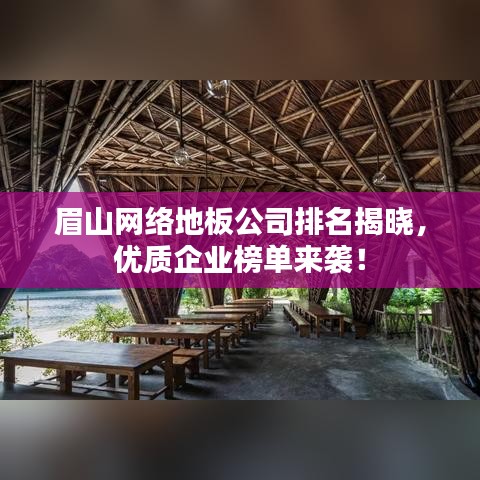 眉山網(wǎng)絡(luò)地板公司排名揭曉，優(yōu)質(zhì)企業(yè)榜單來(lái)襲！