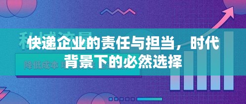 快遞企業(yè)的責(zé)任與擔(dān)當(dāng)，時(shí)代背景下的必然選擇