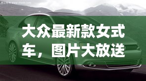 大眾最新款女式車，圖片大放送及價格揭秘