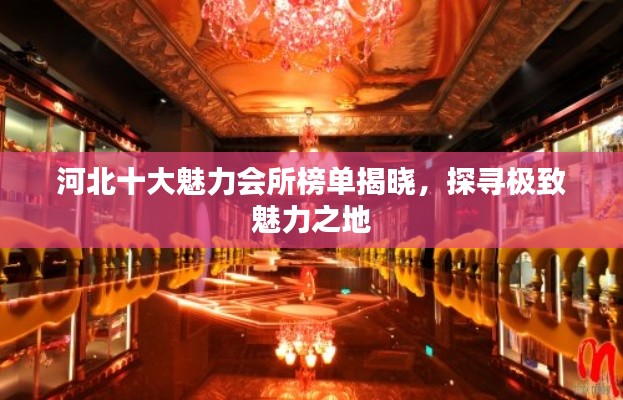 河北十大魅力會(huì)所榜單揭曉，探尋極致魅力之地