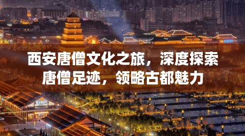 西安唐僧文化之旅，深度探索唐僧足跡，領略古都魅力