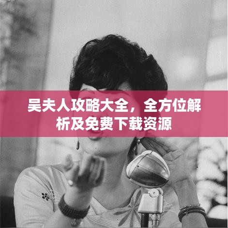 吳夫人攻略大全，全方位解析及免費下載資源