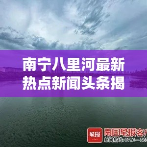南寧八里河最新熱點(diǎn)新聞?lì)^條揭秘