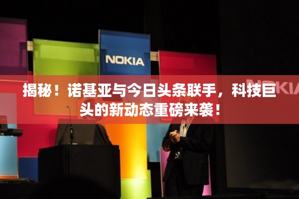 揭秘！諾基亞與今日頭條聯(lián)手，科技巨頭的新動(dòng)態(tài)重磅來(lái)襲！