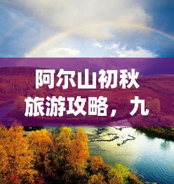 阿爾山初秋旅游攻略，九月美景一網打盡！