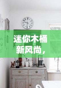 迷你木桶新風(fēng)尚，時(shí)尚與實(shí)用完美融合，引領(lǐng)家居新潮流！
