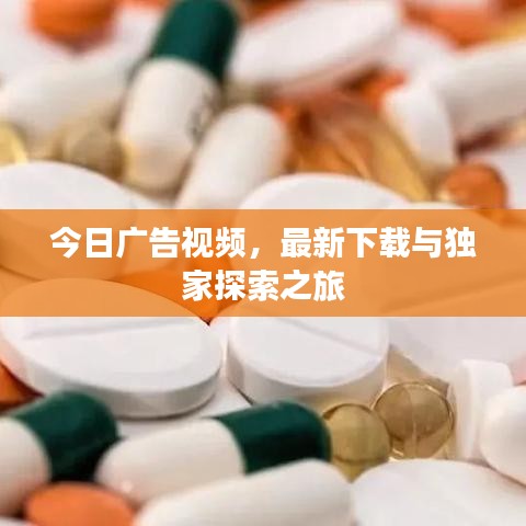 今日廣告視頻，最新下載與獨家探索之旅