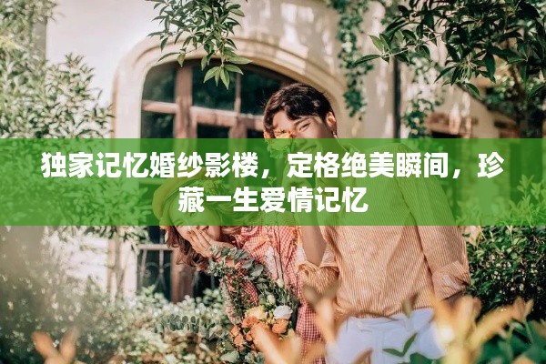 獨家記憶婚紗影樓，定格絕美瞬間，珍藏一生愛情記憶