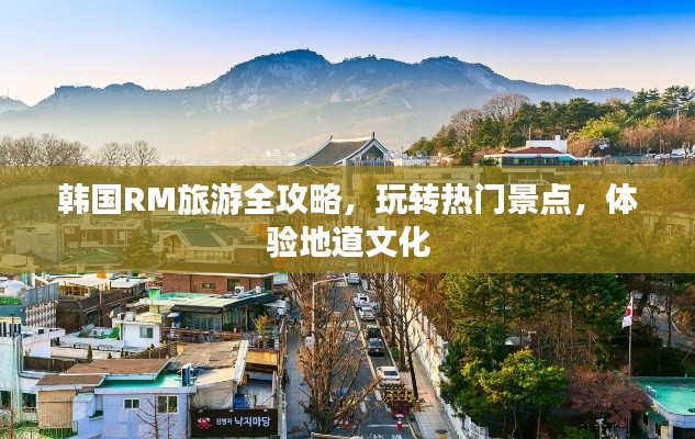 韓國RM旅游全攻略，玩轉熱門景點，體驗地道文化