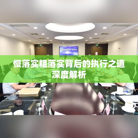 慢落實(shí)粗落實(shí)背后的執(zhí)行之道深度解析