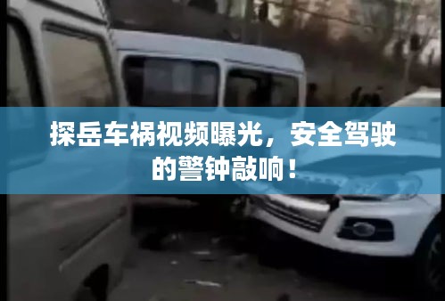 探岳車禍視頻曝光，安全駕駛的警鐘敲響！