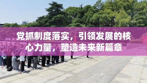 黨抓制度落實(shí)，引領(lǐng)發(fā)展的核心力量，塑造未來(lái)新篇章