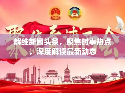 解維新聞頭條，聚焦時事熱點，深度解讀最新動態(tài)