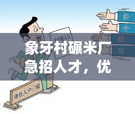 象牙村碾米廠急招人才，優(yōu)質(zhì)就業(yè)機(jī)會(huì)不容錯(cuò)過(guò)！