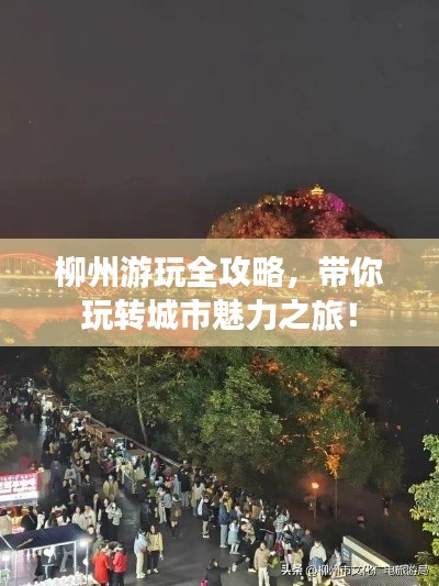 柳州游玩全攻略，帶你玩轉(zhuǎn)城市魅力之旅！