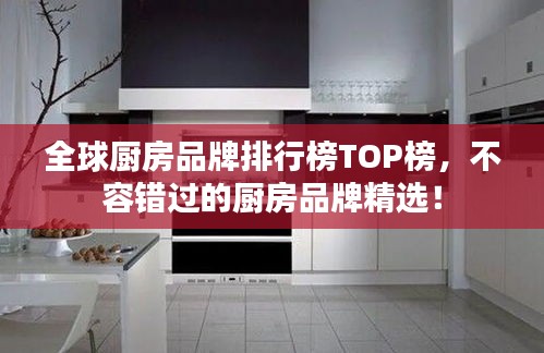 全球廚房品牌排行榜TOP榜，不容錯(cuò)過(guò)的廚房品牌精選！