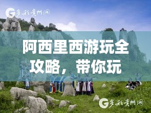 阿西里西游玩全攻略，帶你玩轉(zhuǎn)最新景點(diǎn)！