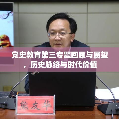 黨史教育第三專題回顧與展望，歷史脈絡(luò)與時(shí)代價(jià)值