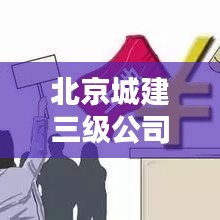 北京城建三級(jí)公司排名揭秘，行業(yè)影響力不容小覷