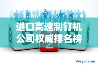 進(jìn)口高速制釘機(jī)公司權(quán)威排名榜單揭曉！