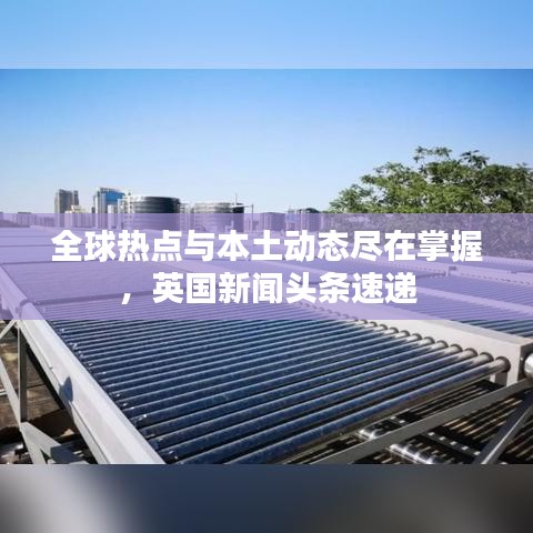 全球熱點(diǎn)與本土動(dòng)態(tài)盡在掌握，英國(guó)新聞?lì)^條速遞