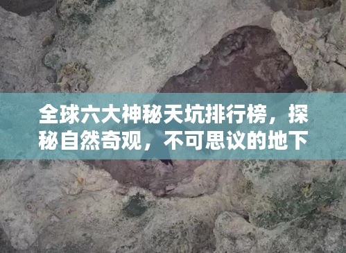 全球六大神秘天坑排行榜，探秘自然奇觀，不可思議的地下世界