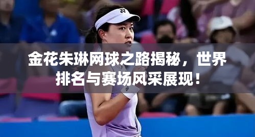 金花朱琳網(wǎng)球之路揭秘，世界排名與賽場(chǎng)風(fēng)采展現(xiàn)！