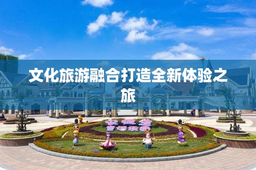 文化旅游融合打造全新體驗之旅