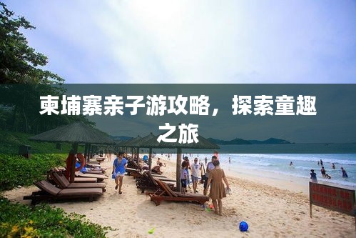 柬埔寨親子游攻略，探索童趣之旅