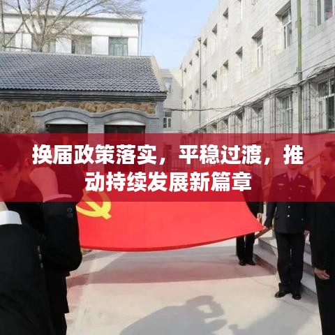 換屆政策落實(shí)，平穩(wěn)過渡，推動(dòng)持續(xù)發(fā)展新篇章