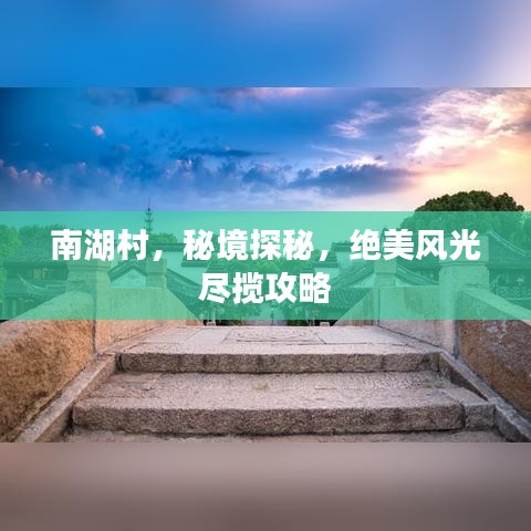 南湖村，秘境探秘，絕美風(fēng)光盡攬攻略