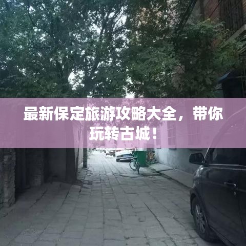 最新保定旅游攻略大全，帶你玩轉(zhuǎn)古城！