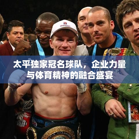 太平獨(dú)家冠名球隊(duì)，企業(yè)力量與體育精神的融合盛宴
