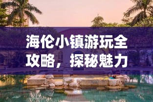 海倫小鎮(zhèn)游玩全攻略，探秘魅力小鎮(zhèn)的絕佳體驗！