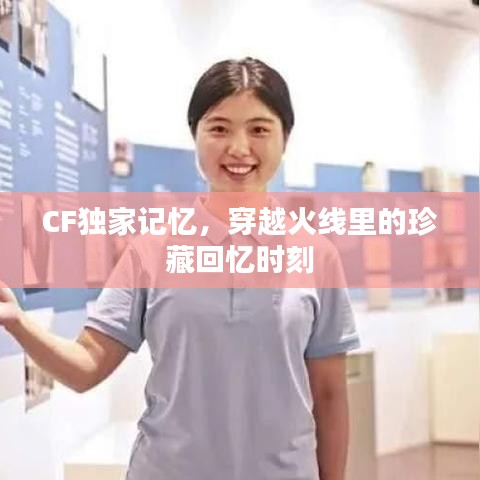 CF獨(dú)家記憶，穿越火線里的珍藏回憶時刻