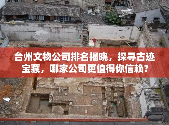 臺(tái)州文物公司排名揭曉，探尋古跡寶藏，哪家公司更值得你信賴？