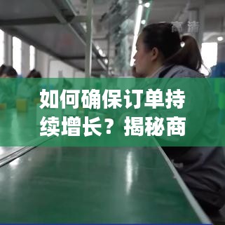 如何確保訂單持續(xù)增長？揭秘商業(yè)策略秘籍！